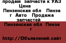 продам  запчасти к УАЗ › Цена ­ 1 350 - Пензенская обл., Пенза г. Авто » Продажа запчастей   . Пензенская обл.,Пенза г.